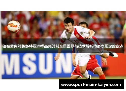 德布劳内对阵多特亚洲杯高光时刻全景回顾与技术解析传奇表现深度盘点