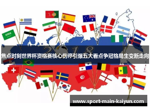 焦点时刻世界杯资格赛核心伤停引爆五大看点争冠格局生变新走向