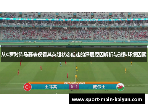 从C罗对阵马赛表现看其英超状态低迷的深层原因解析与球队环境因素