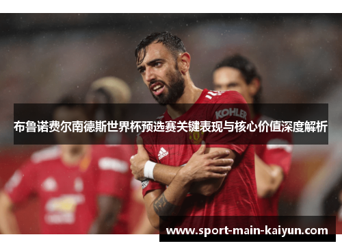 布鲁诺费尔南德斯世界杯预选赛关键表现与核心价值深度解析