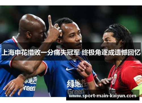 上海申花惜败一分痛失冠军 终极角逐成遗憾回忆