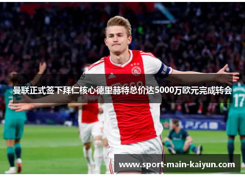 曼联正式签下拜仁核心德里赫特总价达5000万欧元完成转会