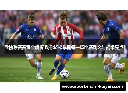 欧协联赛赛程全解析 助你轻松掌握每一场比赛动态与战术亮点 欧协联赛赛程全解析 助你轻松掌握每一场比赛动态与战术亮点