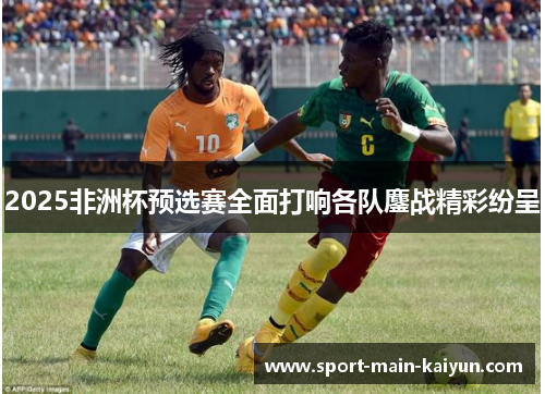 2025非洲杯预选赛全面打响各队鏖战精彩纷呈