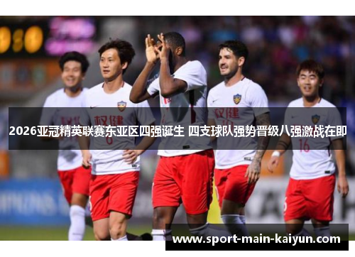 2026亚冠精英联赛东亚区四强诞生 四支球队强势晋级八强激战在即