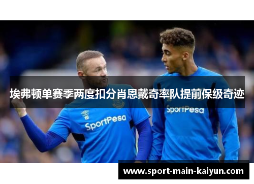 埃弗顿单赛季两度扣分肖恩戴奇率队提前保级奇迹