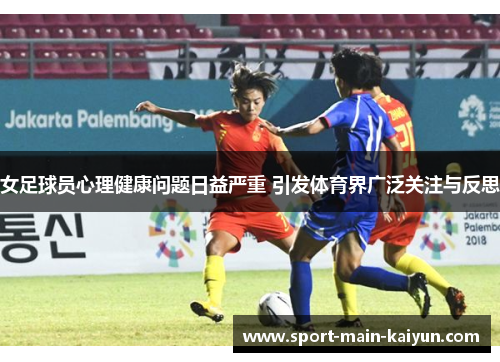 女足球员心理健康问题日益严重 引发体育界广泛关注与反思