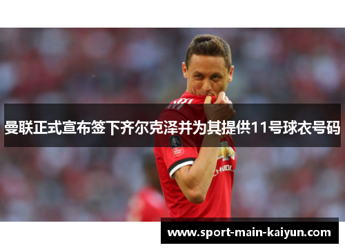 曼联正式宣布签下齐尔克泽并为其提供11号球衣号码