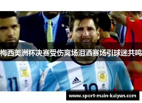 梅西美洲杯决赛受伤离场泪洒赛场引球迷共鸣