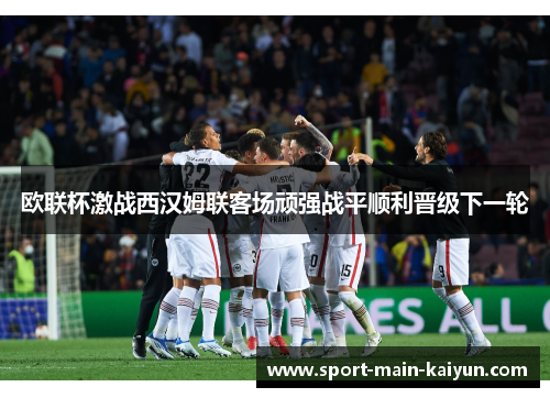 欧联杯激战西汉姆联客场顽强战平顺利晋级下一轮