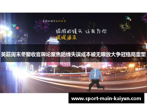 英超周末冬窗收官舆论聚焦防线失误成本被无限放大争冠格局重塑