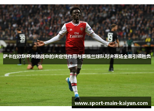 萨卡在欧联杯关键战中的决定性作用与英格兰球队对决赛场全面引领胜负