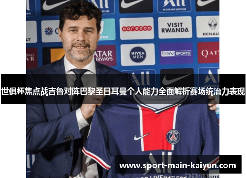 世俱杯焦点战吉鲁对阵巴黎圣日耳曼个人能力全面解析赛场统治力表现 世俱杯焦点战吉鲁对阵巴黎圣日耳曼个人能力全面解析赛场统治力表现