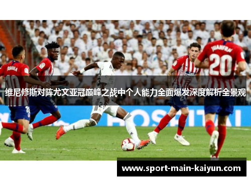维尼修斯对阵尤文亚冠巅峰之战中个人能力全面爆发深度解析全景观