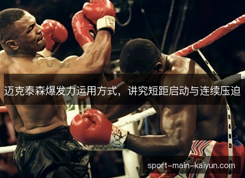 迈克泰森爆发力运用方式，讲究短距启动与连续压迫
