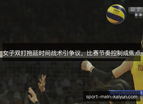 女子双打拖延时间战术引争议，比赛节奏控制成焦点