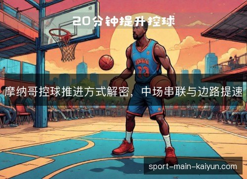 摩纳哥控球推进方式解密,中场串联与边路提速 摩纳哥控球推进方式解密,中场串联与边路提速