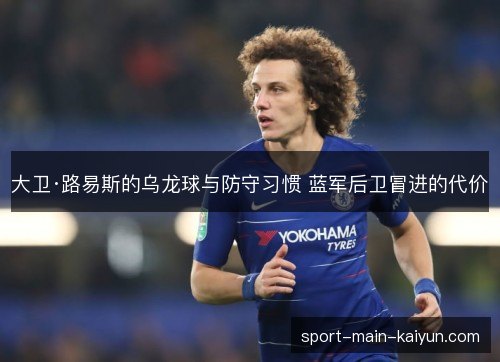 大卫·路易斯的乌龙球与防守习惯 蓝军后卫冒进的代价 大卫·路易斯的乌龙球与防守习惯 蓝军后卫冒进的代价